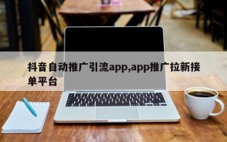 抖音自动推广引流app,app推广拉新接单平台