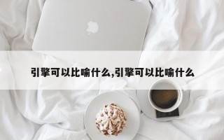 引擎可以比喻什么,引擎可以比喻什么