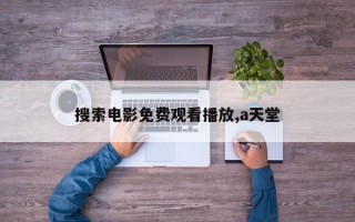 搜索电影免费观看播放,a天堂