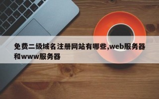 免费二级域名注册网站有哪些,web服务器和www服务器