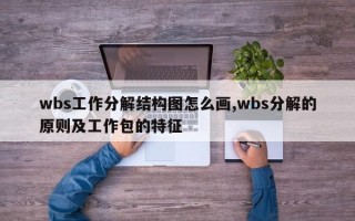 wbs工作分解结构图怎么画,wbs分解的原则及工作包的特征