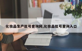 化妆品生产批号查询网,化妆品批号查询入口