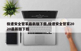 极速安全管家最新版下载,极速安全管家2020最新版下载