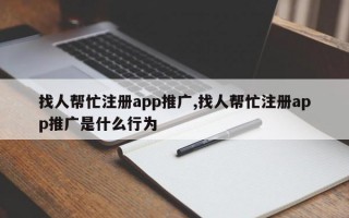 找人帮忙注册app推广,找人帮忙注册app推广是什么行为