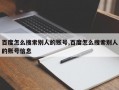 百度怎么搜索别人的账号,百度怎么搜索别人的账号信息