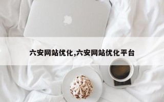 六安网站优化,六安网站优化平台