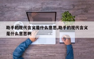 助手的现代含义是什么意思,助手的现代含义是什么意思啊