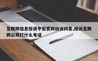 互联网信息投资平台官网投诉抖音,投诉互联网公司打什么电话