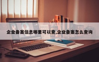 企业备案信息哪里可以查,企业备案怎么查询