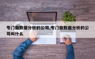 专门做数据分析的公司,专门做数据分析的公司叫什么