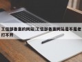 工信部备案的网站,工信部备案网站是不是老打不开