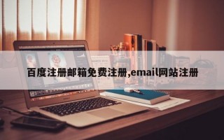 百度注册邮箱免费注册,email网站注册