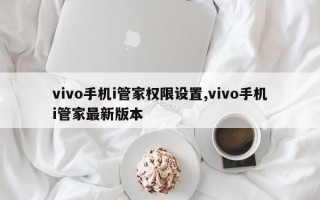 vivo手机i管家权限设置,vivo手机i管家最新版本