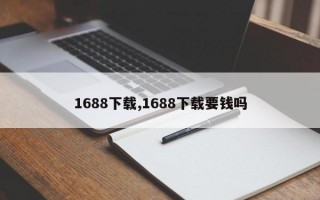 1688下载,1688下载要钱吗