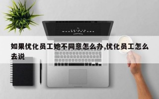 如果优化员工她不同意怎么办,优化员工怎么去说