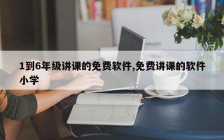 1到6年级讲课的免费软件,免费讲课的软件小学