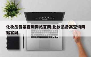 化妆品备案查询网站官网,化妆品备案查询网站官网