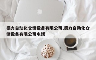 德力自动化仓储设备有限公司,德力自动化仓储设备有限公司电话