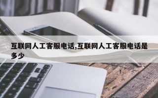 互联网人工客服电话,互联网人工客服电话是多少