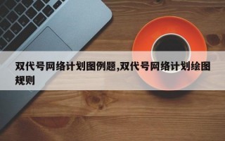 双代号网络计划图例题,双代号网络计划绘图规则