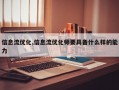 信息流优化,信息流优化师要具备什么样的能力