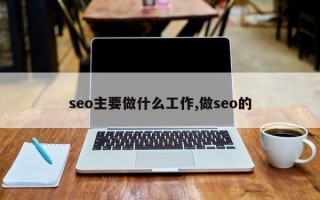 seo主要做什么工作,做seo的