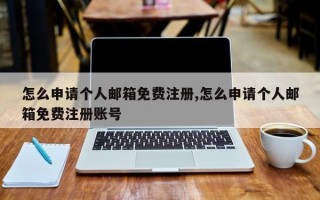 怎么申请个人邮箱免费注册,怎么申请个人邮箱免费注册账号