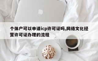 个体户可以申请icp许可证吗,网络文化经营许可证办理的流程