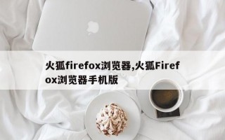 火狐firefox浏览器,火狐Firefox浏览器手机版