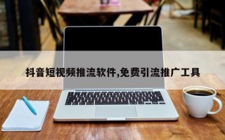 抖音短视频推流软件,免费引流推广工具