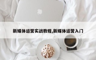 新媒体运营实战教程,新媒体运营入门