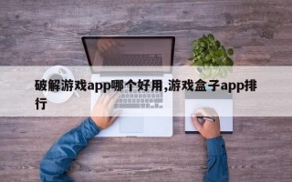 破解游戏app哪个好用,游戏盒子app排行