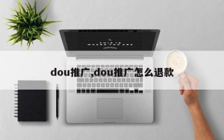 dou推广,dou推广怎么退款