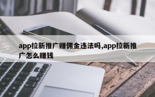 app拉新推广赚佣金违法吗,app拉新推广怎么赚钱