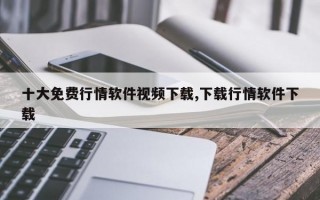 十大免费行情软件视频下载,下载行情软件下载