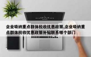 企业吸纳重点群体税收优惠政策,企业吸纳重点群体税收优惠政策补贴联系哪个部门