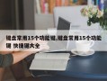 键盘常用15个功能键,键盘常用15个功能键 快捷键大全