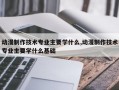 动漫制作技术专业主要学什么,动漫制作技术专业主要学什么基础