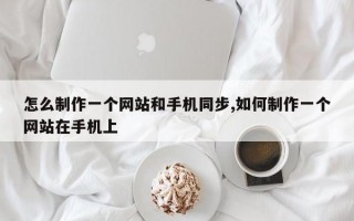 怎么制作一个网站和手机同步,如何制作一个网站在手机上