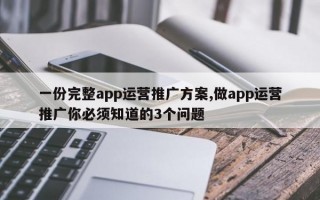 一份完整app运营推广方案,做app运营推广你必须知道的3个问题