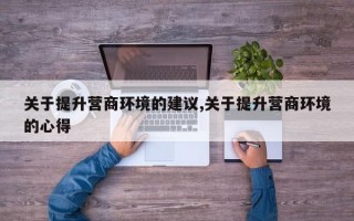 关于提升营商环境的建议,关于提升营商环境的心得