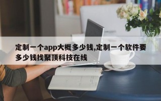 定制一个app大概多少钱,定制一个软件要多少钱找聚顶科技在线