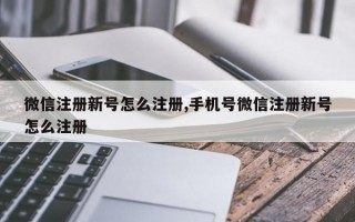 微信注册新号怎么注册,手机号微信注册新号怎么注册