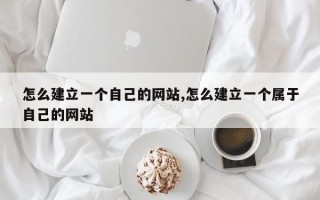 怎么建立一个自己的网站,怎么建立一个属于自己的网站