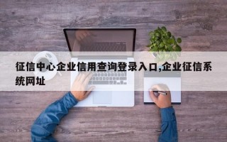 征信中心企业信用查询登录入口,企业征信系统网址