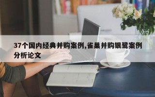 37个国内经典并购案例,雀巢并购银鹭案例分析论文