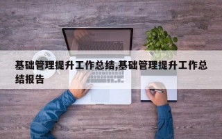 基础管理提升工作总结,基础管理提升工作总结报告