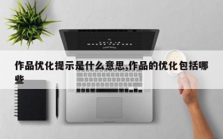 作品优化提示是什么意思,作品的优化包括哪些