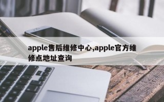 apple售后维修中心,apple官方维修点地址查询