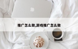 推广怎么做,游戏推广怎么做